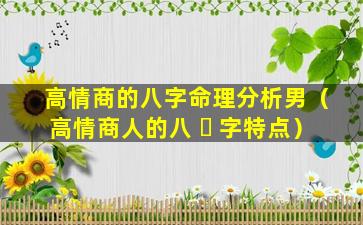 高情商的八字命理分析男（高情商人的八 ☘ 字特点）